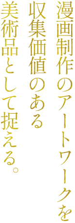 漫画制作のアートワークを収集価値のある美術品として捉える。
